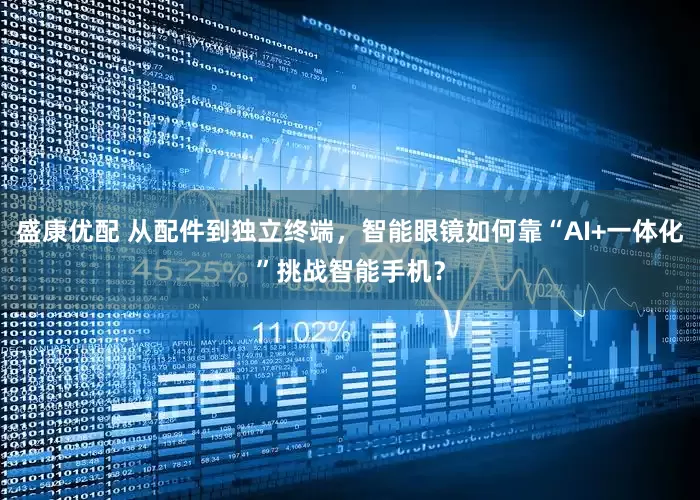 盛康优配 从配件到独立终端，智能眼镜如何靠“AI+一体化”挑战智能手机？