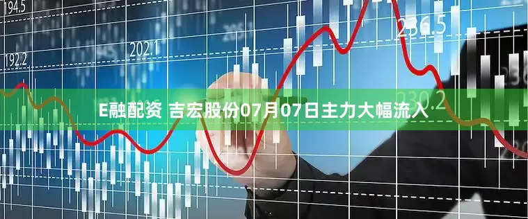 E融配资 吉宏股份07月07日主力大幅流入