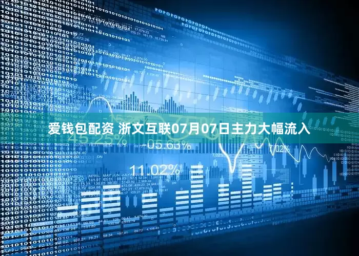 爱钱包配资 浙文互联07月07日主力大幅流入