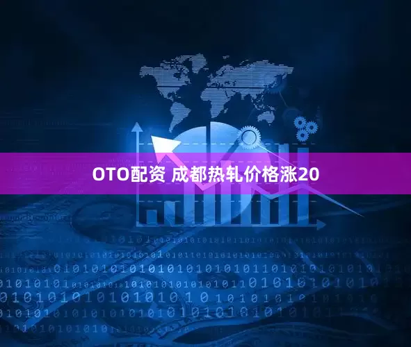 OTO配资 成都热轧价格涨20