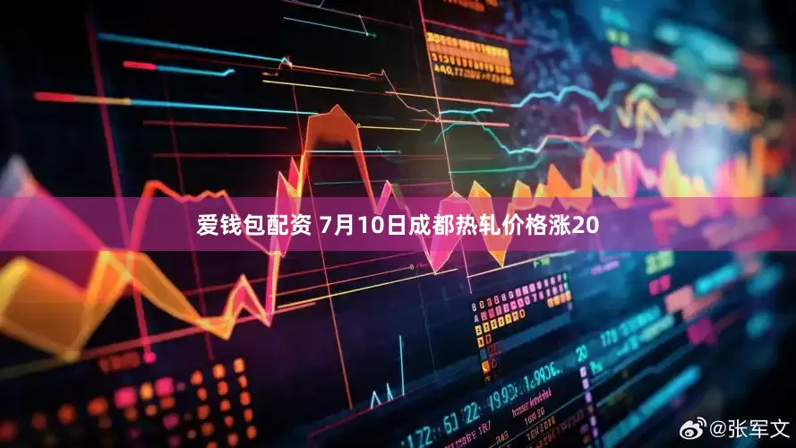 爱钱包配资 7月10日成都热轧价格涨20