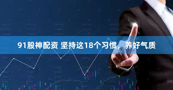 91股神配资 坚持这18个习惯，养好气质