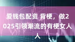 爱钱包配资 背梗，做2025引领潮流的有梗女人