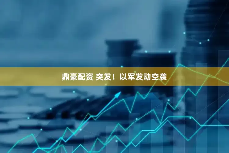 鼎豪配资 突发！以军发动空袭