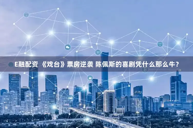 E融配资 《戏台》票房逆袭 陈佩斯的喜剧凭什么那么牛？