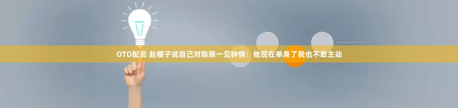 OTO配资 赵樱子说自己对陈晓一见钟情：他现在单身了我也不敢主动