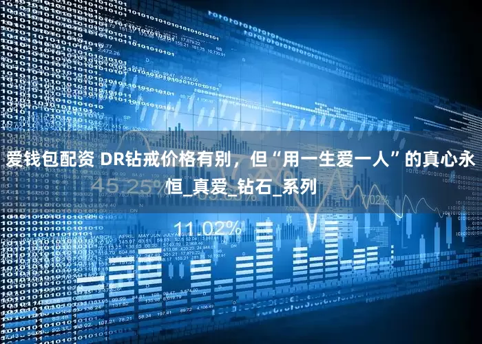 爱钱包配资 DR钻戒价格有别，但“用一生爱一人”的真心永恒_真爱_钻石_系列