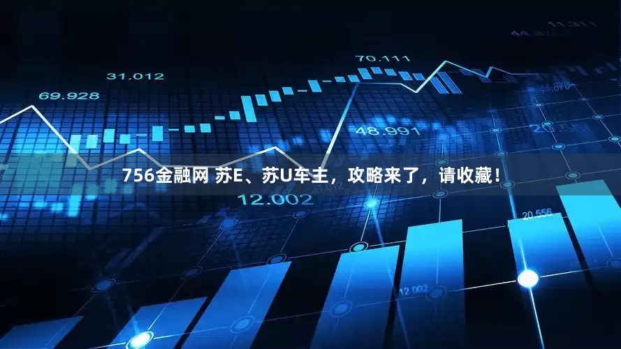 756金融网 苏E、苏U车主，攻略来了，请收藏！