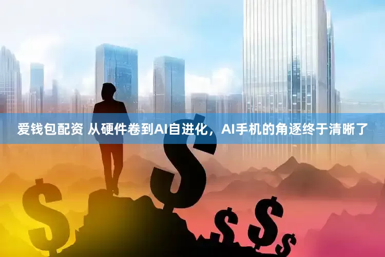 爱钱包配资 从硬件卷到AI自进化，AI手机的角逐终于清晰了
