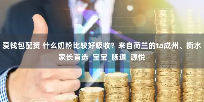 爱钱包配资 什么奶粉比较好吸收?来自荷兰的ta成州、衡水家长首选_宝宝_肠道_源悦