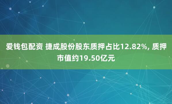 爱钱包配资 捷成股份股东质押占比12.82%, 质押市值约19.50亿元