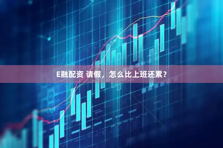 E融配资 请假,怎么比上班还累?