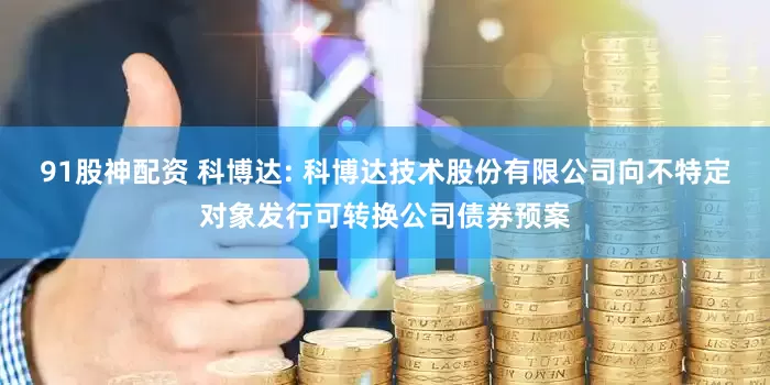 91股神配资 科博达: 科博达技术股份有限公司向不特定对象发行可转换公司债券预案