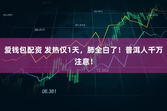 爱钱包配资 发热仅1天，肺全白了！普洱人千万注意！