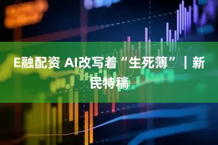 E融配资 AI改写着“生死簿”|新民特稿