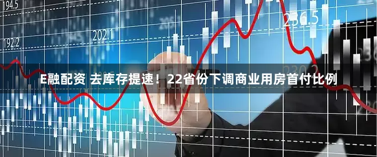 E融配资 去库存提速！22省份下调商业用房首付比例
