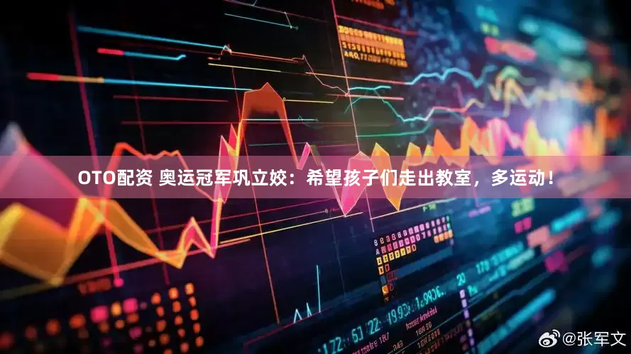 OTO配资 奥运冠军巩立姣：希望孩子们走出教室，多运动！