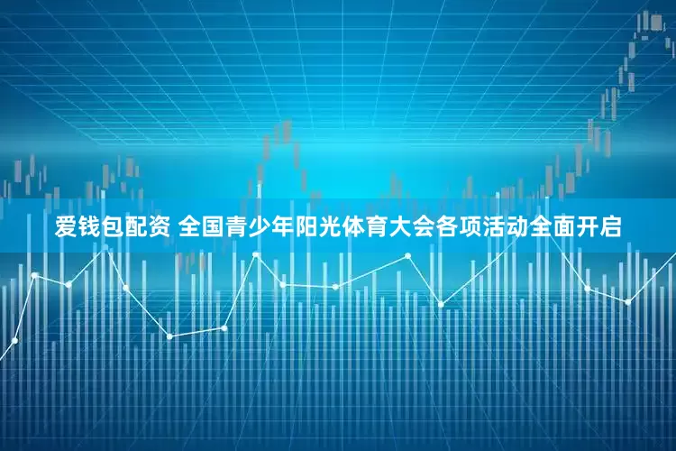 爱钱包配资 全国青少年阳光体育大会各项活动全面开启
