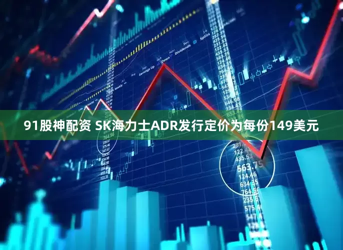 91股神配资 SK海力士ADR发行定价为每份149美元